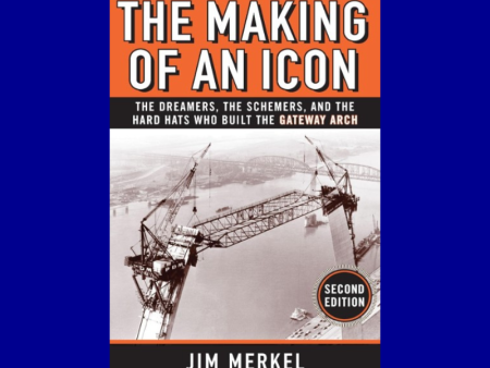 The Making of an Icon: The Dreamers, the Schemers, and the Hard Hats Who Built the Gateway Arch by Jim Merkel Cheap